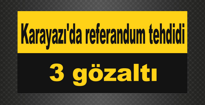 Karayazı'da referandum tehdidi 3 gözaltı