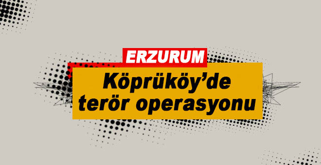 Köprüköy’de terör operasyonu