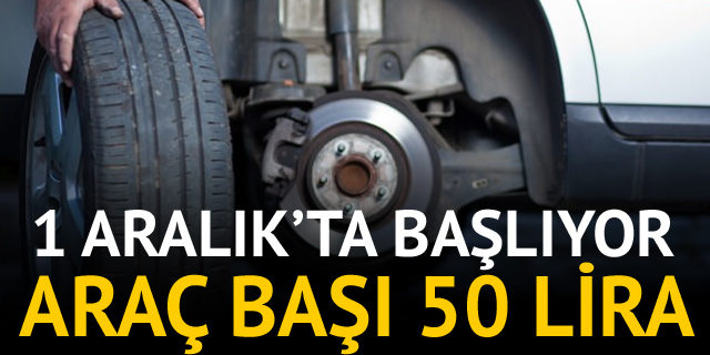 1 Aralık'ta başlıyor: Araç başı 50 lira