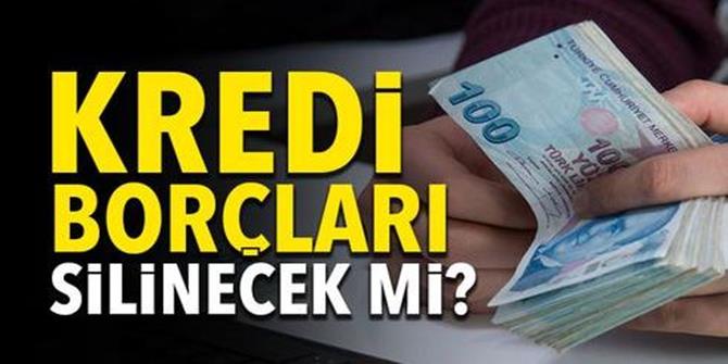 Kredi borçları silinecek mi?