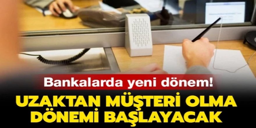 Bankalarda uzaktan müşteri dönemi başlıyor!