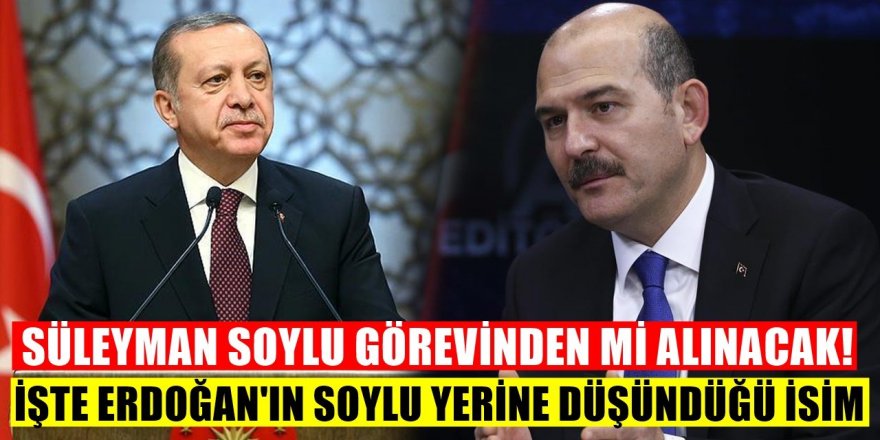 İşte Erdoğan'ın Soylu'nun yerine İçişleri Bakanlığı'na getirmeyi düşündüğü isim