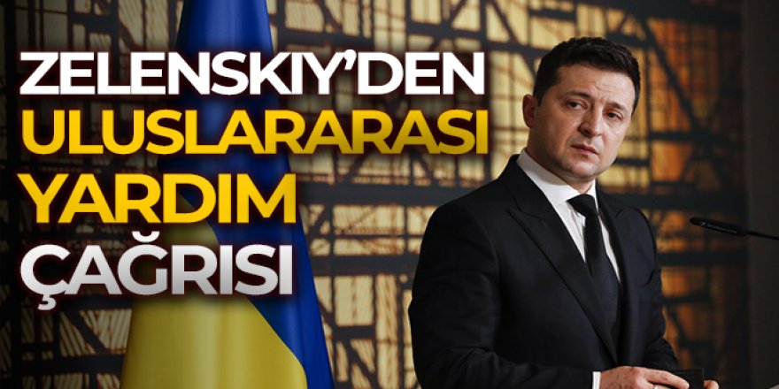 Zelenskiy'den uluslararası yardım çağrısı