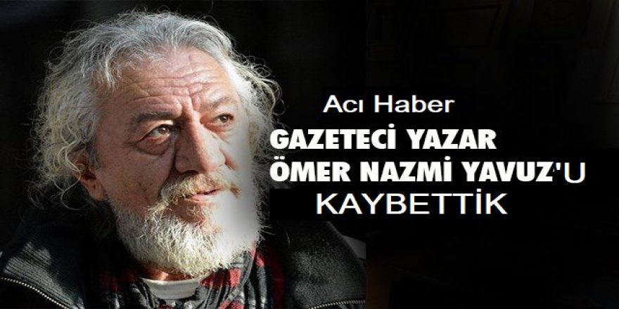 Gazeteci Ömer Nazmi Yavuz hayatını kaybetti