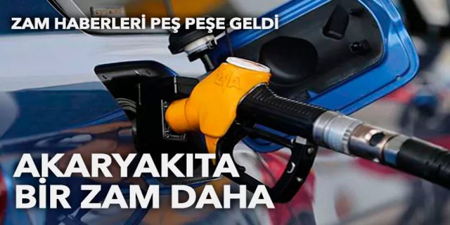 Zam haberleri peş peşe geldi! Akaryakıta bir zam daha