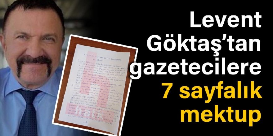 Levent Göktaş'tan gazetecilere 7 sayfalık mektup