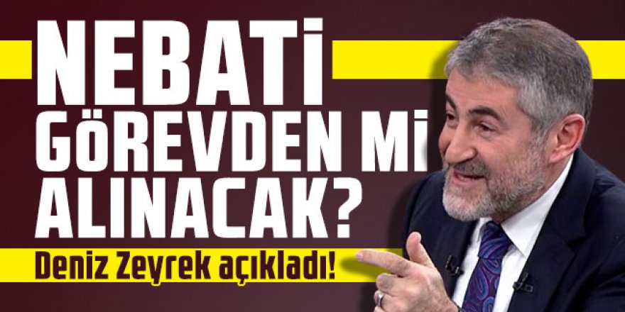 Nureddin Nebati görevden mi alınacak? Deniz Zeyrek açıkladı!