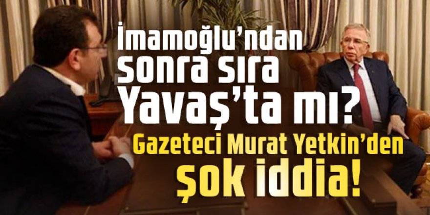 İmamoğlu’ndan sonra sıra Yavaş’ta mı? Gazeteci Murat Yetkin’den şok iddia!