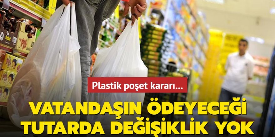 Plastik poşet kararı... Vatandaşın ödeyeceği tutarda değişiklik yok