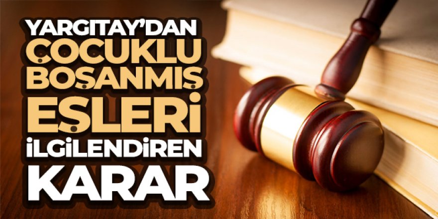 Yargıtay'dan çocuklu boşanmış eşleri ilgilendiren karar