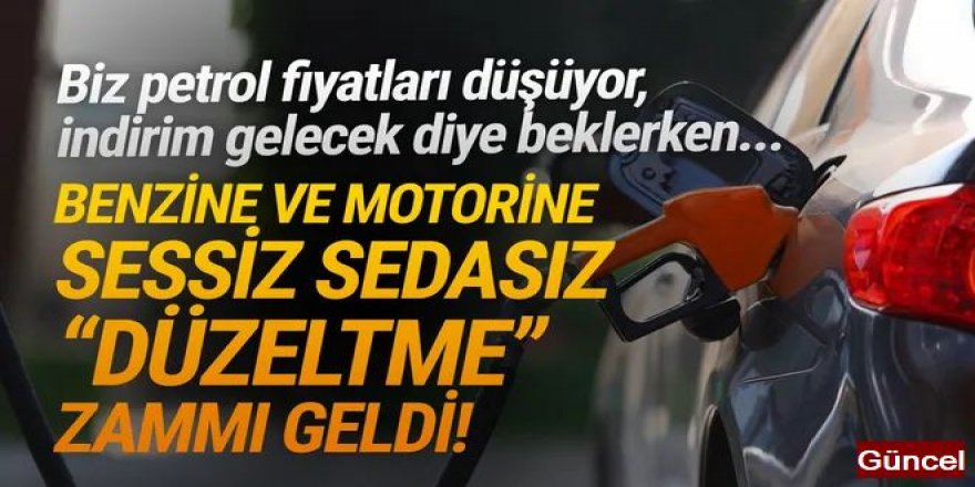 Benzin ve motorine sessiz sedasız düzeltme zammı