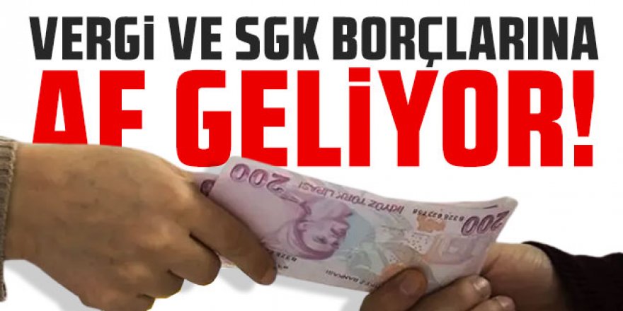 Bomba iddia: Vergi ve SGK borçlarına af geliyor!