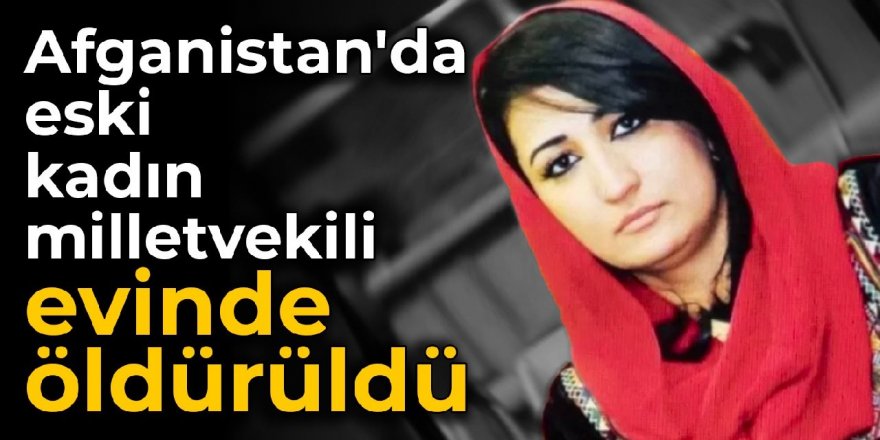 Afganistan'da eski kadın milletvekili evinde öldürüldü