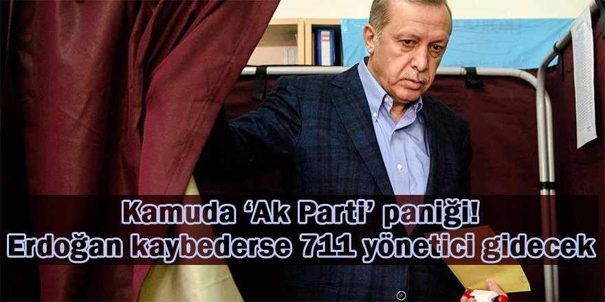 Kamuda 'AK Parti' paniği! Erdoğan kaybederse 711 yönetici gidecek