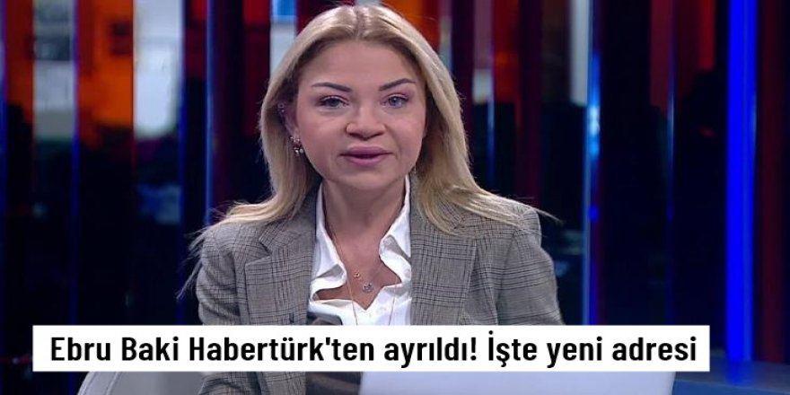 Ebru Baki Habertürk'ten ayrıldı! İşte yeni adresi