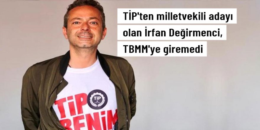 Milletvekili adayı olan İrfan Değirmenci, TBMM'ye giremedi