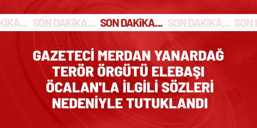 Gazeteci Merdan Yanardağ terör örgütü elebaşı Abdullah Öcalan'la ilgili sözleri nedeniyle tutuklandı