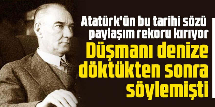 Atatürk'ün bu tarihi sözü paylaşım rekoru kırıyor.