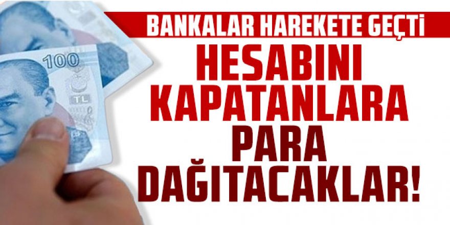 Bankalar harekete geçti: Hesabını kapatanlara para dağıtacaklar