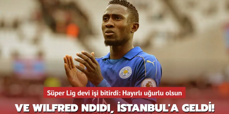 Ve Wilfred Ndidi, İstanbul'a geldi!