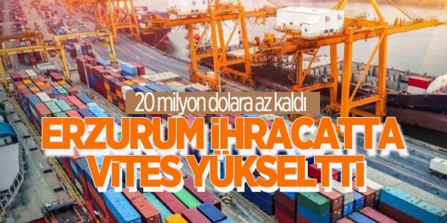 Erzurum ihracatta 20 milyon dolara yaklaştı