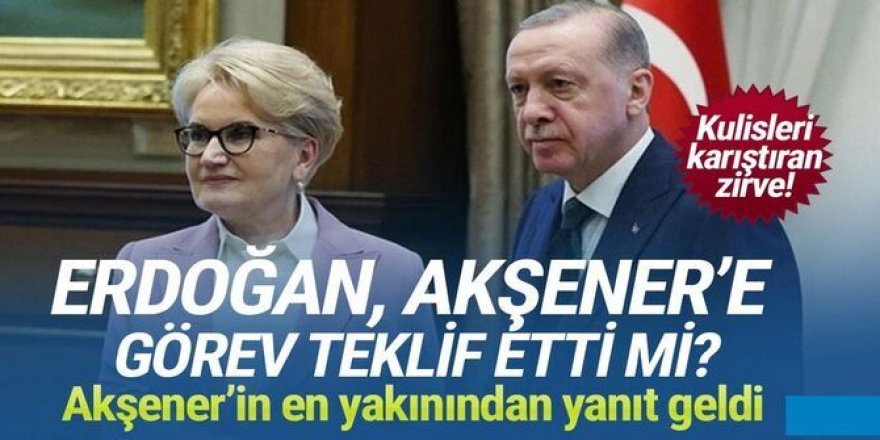Erdoğan, Akşener'e görev teklif etti mi? Akşener cephesinden yeni açıklama