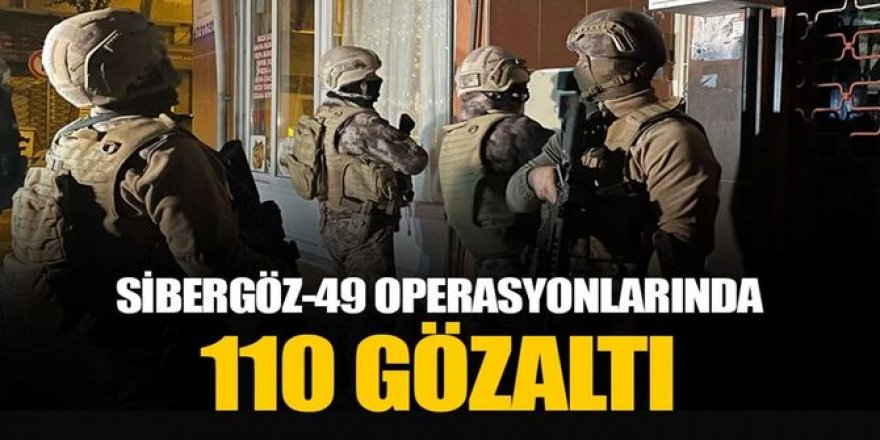 29 ilde "Sibergöz-49" operasyonu: 110 gözaltı