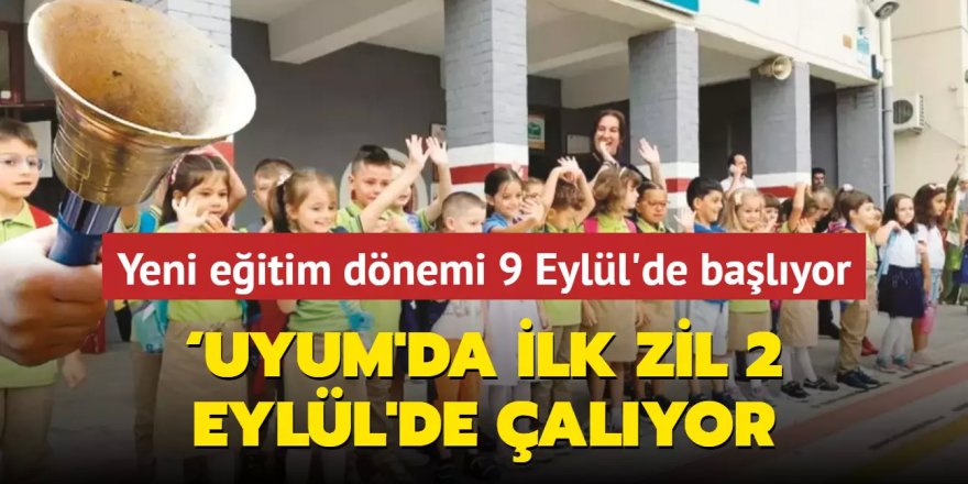 ‘Uyum'da ilk zil 2 Eylül'de çalıyor... Yeni eğitim dönemi 9 Eylül'de başlıyor