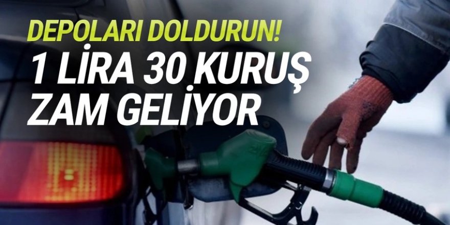 Depoları doldurun: 1 lira 30 kuruş zam geliyor