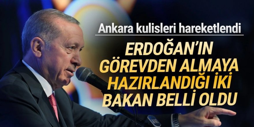 Ankara'yı hareketlendiren iddia: ''Erdoğan 2 Bakan'ı görevden alacak''