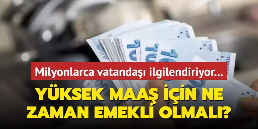 Yüksek aylık için ne zaman emekli olunmalı?