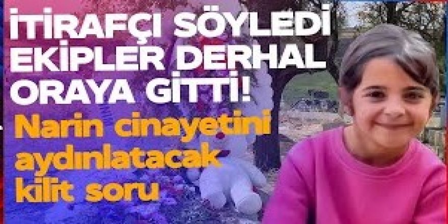 Narin cinayetinde itirafçının ifadesi ekipleri harekete geçirdi