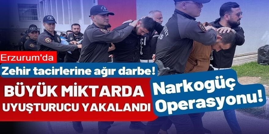 Erzurum ve 31 ilde Zehir tacirlerine "Narkoçelik-40" operasyonları: 63 tutuklama