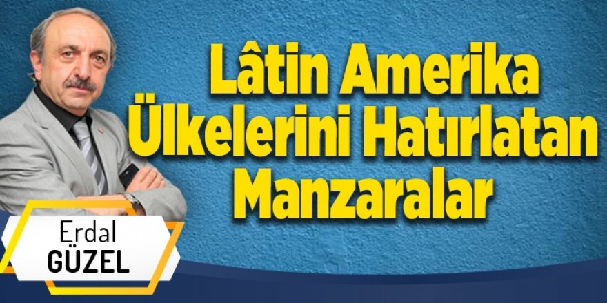 Lâtin Amerika Ülkelerini Hatırlatan Manzaralar