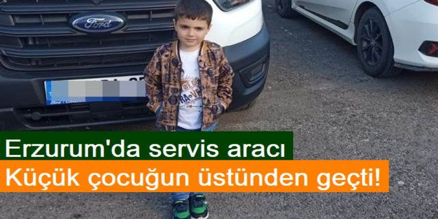 Erzurum'da servis aracı küçük çocuğun üstünden geçti! Denetleniyor mu?