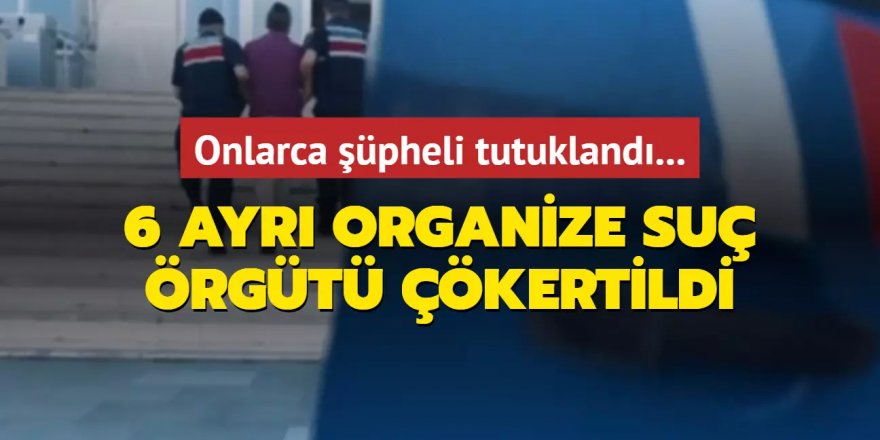 Bir türlü bitmiyorlar: 6 organize suç örgütü çökertildi