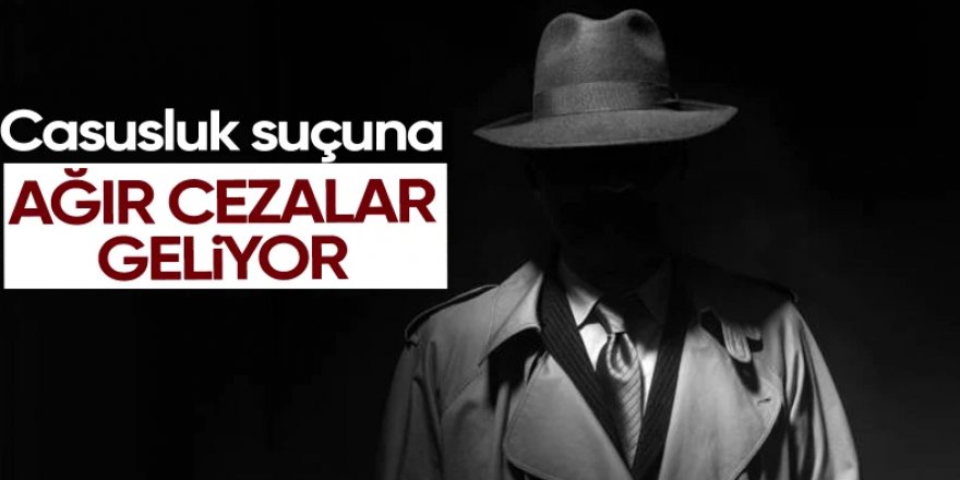 Casusluk suçuna ağır ceza geliyor