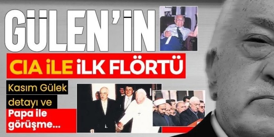 Erzurum'da başlayan  FETÖ elebaşı Gülen’in CIA ile ilk flörtü