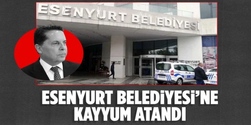 Esenyurt Belediyesi'ne atanan kayyum belli oldu