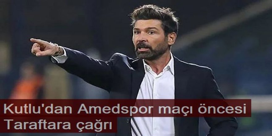 Hakan Kutlu'dan Amedspor maçı öncesi taraftara çağrı