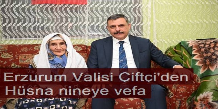 Erzurum Valisi Çiftçi'den Hüsna nineye vefa