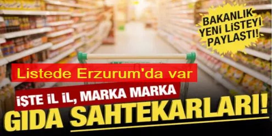 Sağlığı tehlikeye sokan gıdalar bir bir ifşa ediliyor: Listede Erzurum'da var