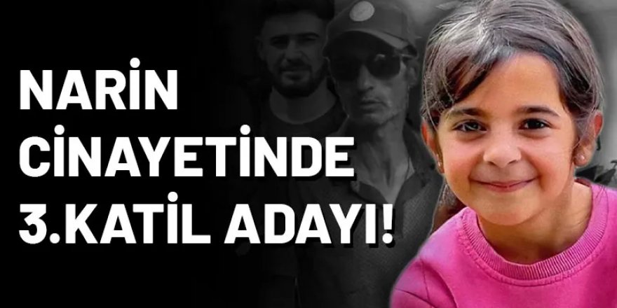 Narin cinayetinde 3. katil adayı çıktı. İbre tamamen bu isme döndü