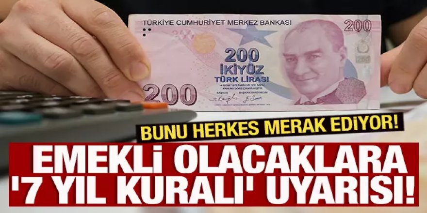 Emekli olacaklara '7 yıl kuralı' uyarısı! Bunu herkes merak ediyor