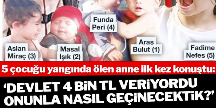 5 çocuğunu yangında kaybeden anne bakanlık yardımıyla gerçeği açıkladı