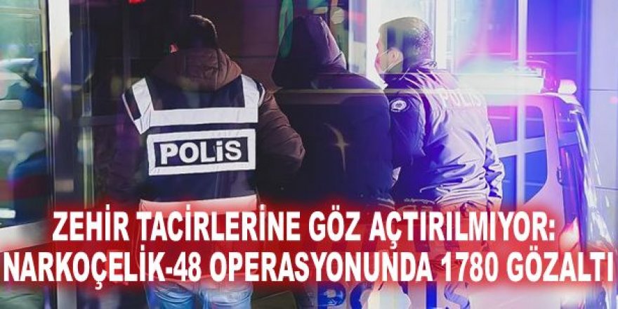 Zehir tacirlerine göz açtırılmıyor: Narkoçelik-48 operasyonunda 1780 gözaltı