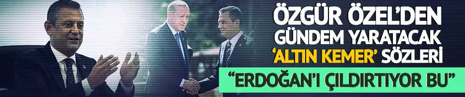 Özel'den "Erdoğan'ı çıldırtıyor bu" çıkışı