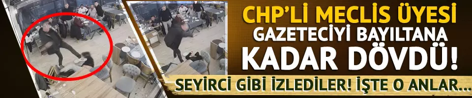 CHP'li Meclis üyesi gazeteciyi öldüresiye dövdü! Başında bira şişesi kırdı