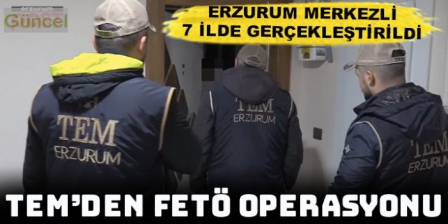 Erzurum merkezli 7 ilde FETÖ operasyonu: 11 isim yakalandı