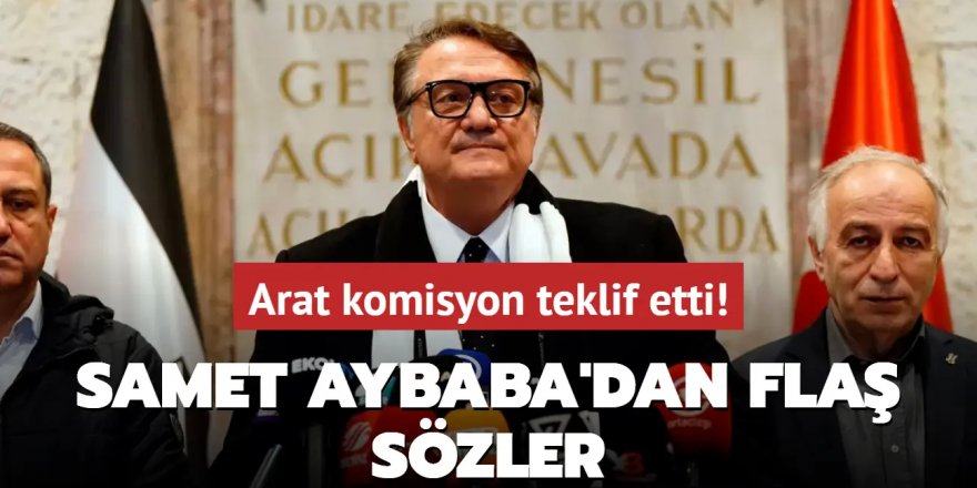 Arat komisyon teklif etti! Samet Aybaba'dan flaş sözler